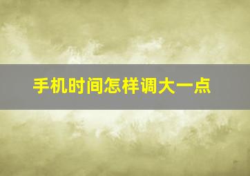 手机时间怎样调大一点