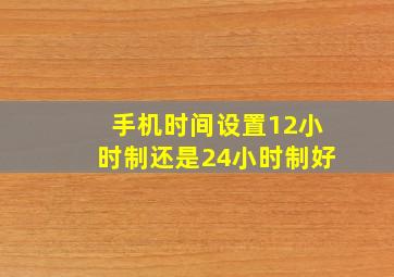 手机时间设置12小时制还是24小时制好