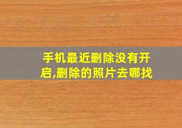 手机最近删除没有开启,删除的照片去哪找