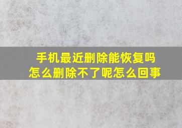 手机最近删除能恢复吗怎么删除不了呢怎么回事