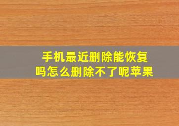 手机最近删除能恢复吗怎么删除不了呢苹果