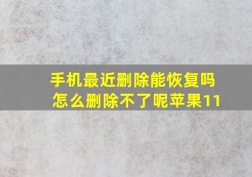 手机最近删除能恢复吗怎么删除不了呢苹果11