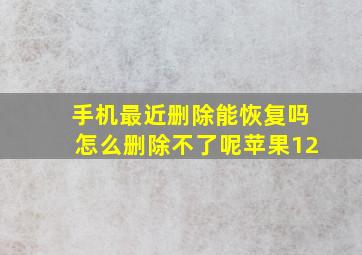 手机最近删除能恢复吗怎么删除不了呢苹果12