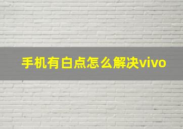 手机有白点怎么解决vivo