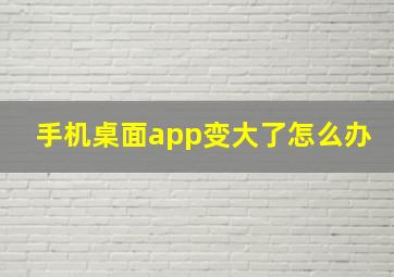 手机桌面app变大了怎么办