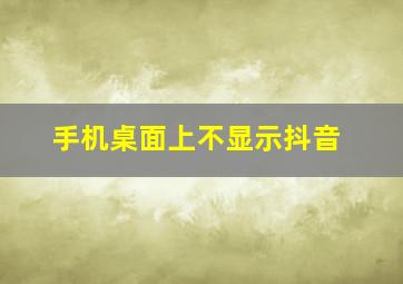 手机桌面上不显示抖音