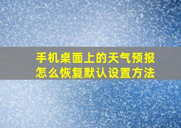 手机桌面上的天气预报怎么恢复默认设置方法