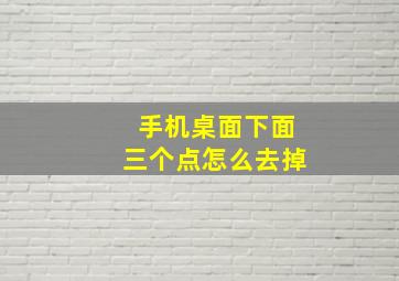 手机桌面下面三个点怎么去掉