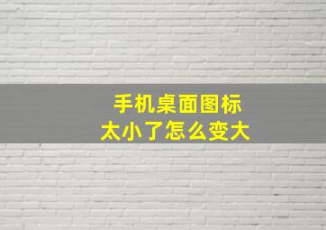 手机桌面图标太小了怎么变大