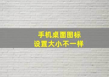 手机桌面图标设置大小不一样