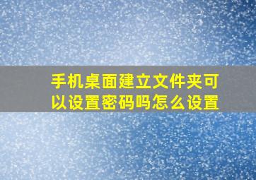 手机桌面建立文件夹可以设置密码吗怎么设置