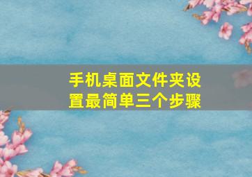 手机桌面文件夹设置最简单三个步骤