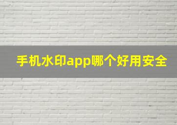 手机水印app哪个好用安全