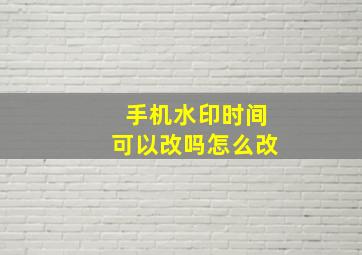 手机水印时间可以改吗怎么改