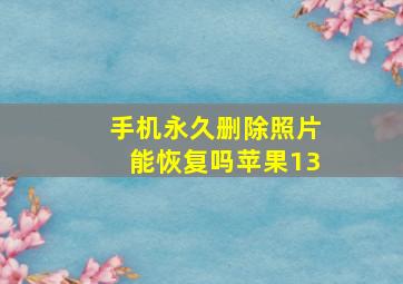 手机永久删除照片能恢复吗苹果13