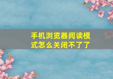 手机浏览器阅读模式怎么关闭不了了