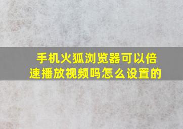 手机火狐浏览器可以倍速播放视频吗怎么设置的