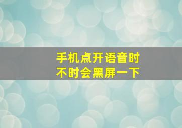 手机点开语音时不时会黑屏一下