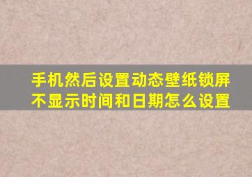 手机然后设置动态壁纸锁屏不显示时间和日期怎么设置