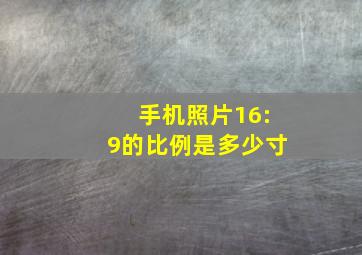 手机照片16:9的比例是多少寸