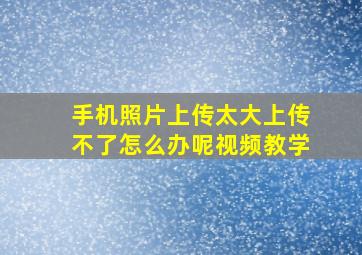 手机照片上传太大上传不了怎么办呢视频教学