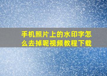 手机照片上的水印字怎么去掉呢视频教程下载