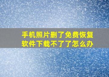 手机照片删了免费恢复软件下载不了了怎么办