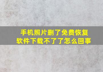 手机照片删了免费恢复软件下载不了了怎么回事