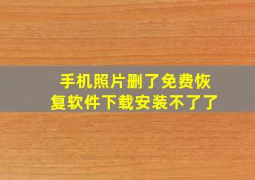 手机照片删了免费恢复软件下载安装不了了