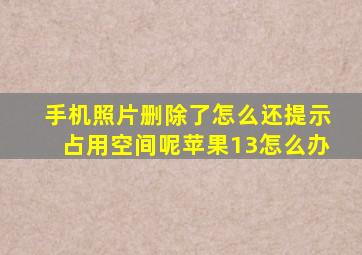 手机照片删除了怎么还提示占用空间呢苹果13怎么办