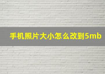 手机照片大小怎么改到5mb