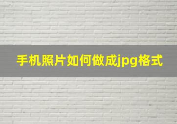 手机照片如何做成jpg格式