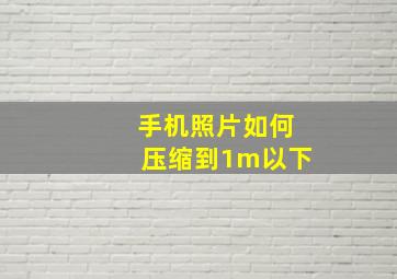 手机照片如何压缩到1m以下