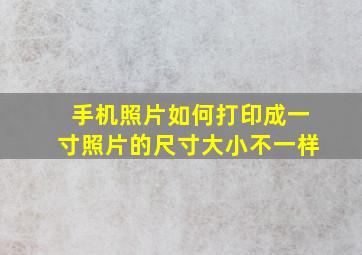 手机照片如何打印成一寸照片的尺寸大小不一样