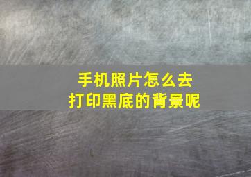 手机照片怎么去打印黑底的背景呢