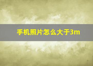 手机照片怎么大于3m