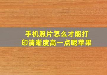 手机照片怎么才能打印清晰度高一点呢苹果