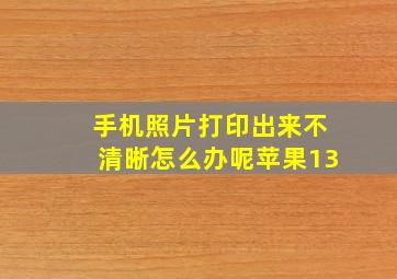 手机照片打印出来不清晰怎么办呢苹果13