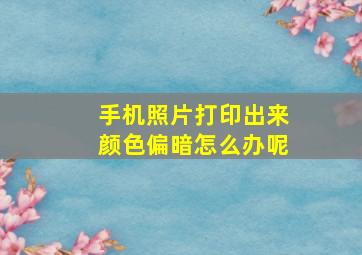 手机照片打印出来颜色偏暗怎么办呢