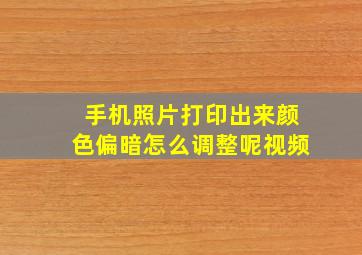 手机照片打印出来颜色偏暗怎么调整呢视频