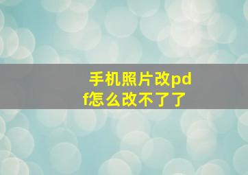 手机照片改pdf怎么改不了了