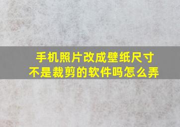 手机照片改成壁纸尺寸不是裁剪的软件吗怎么弄