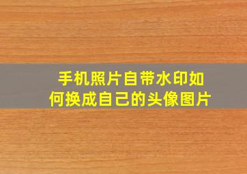 手机照片自带水印如何换成自己的头像图片