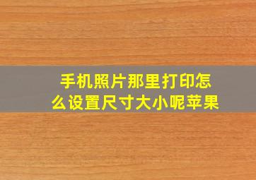 手机照片那里打印怎么设置尺寸大小呢苹果