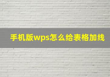 手机版wps怎么给表格加线