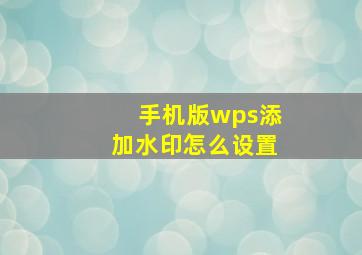 手机版wps添加水印怎么设置