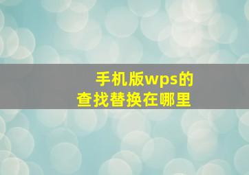 手机版wps的查找替换在哪里