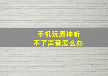 手机玩原神听不了声音怎么办