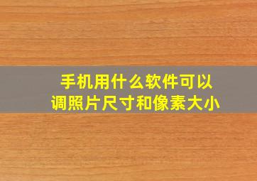 手机用什么软件可以调照片尺寸和像素大小