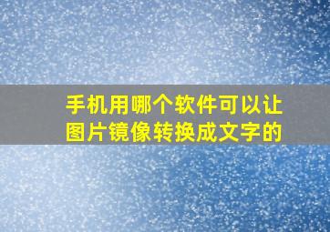 手机用哪个软件可以让图片镜像转换成文字的